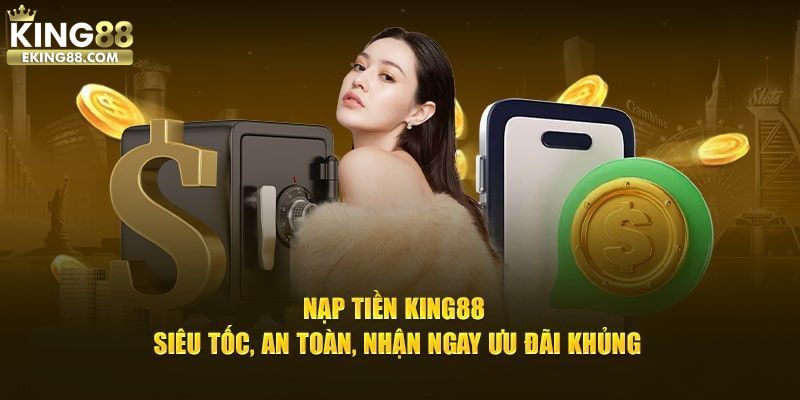 Nạp tiền king88 để được hưởng các lợi ích độc quyền từ nhà cái