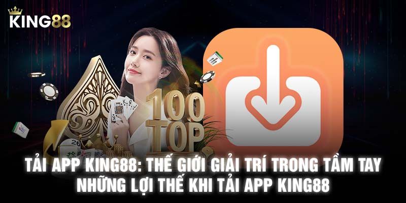 Tải app king88 mang lại nhiều lợi thế vượt trội