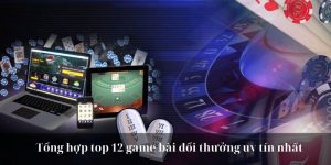 Tổng hợp top 12 game bài đổi thưởng uy tín nhất