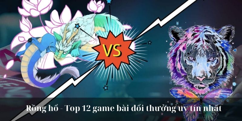 Rồng hổ - Top 12 game bài đổi thưởng uy tín nhất 